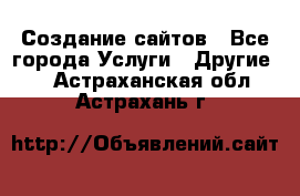 Создание сайтов - Все города Услуги » Другие   . Астраханская обл.,Астрахань г.